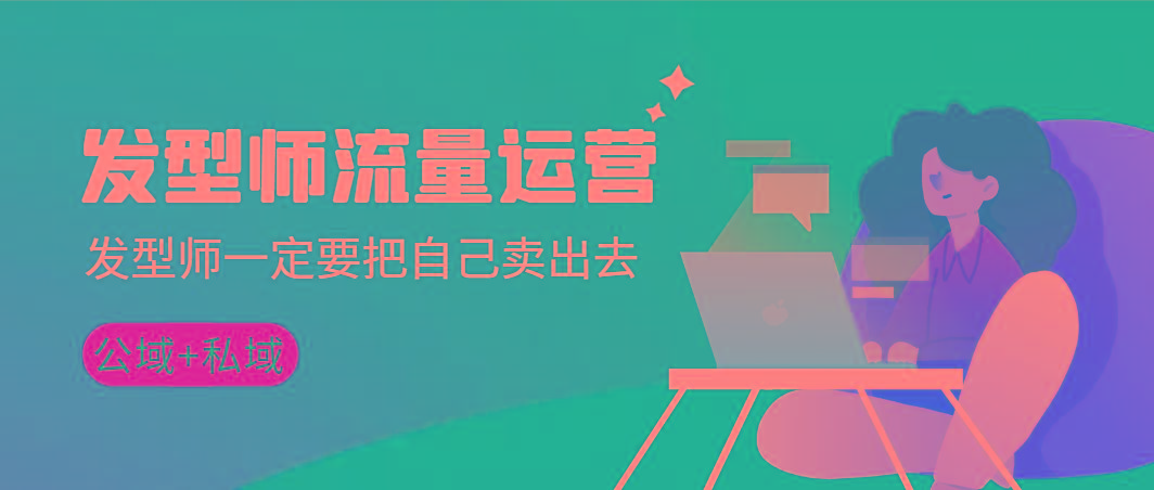 发型师 流量运营，发型师一定要把自己卖出去(公域+私城)高清无水印-瀚洪创业网