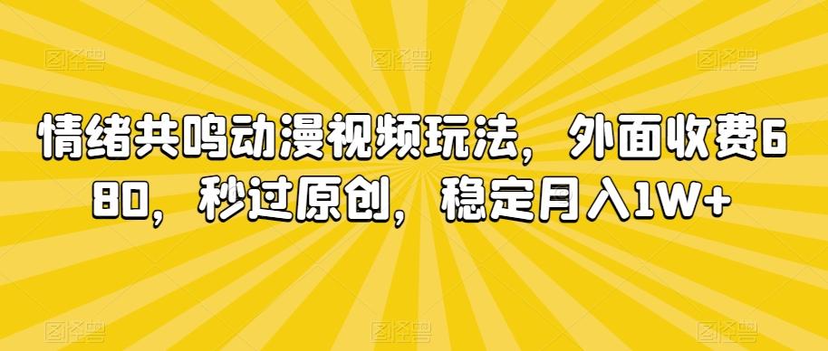 情绪共鸣动漫视频玩法，外面收费680，秒过原创，稳定月入1W+【揭秘】-瀚洪创业网