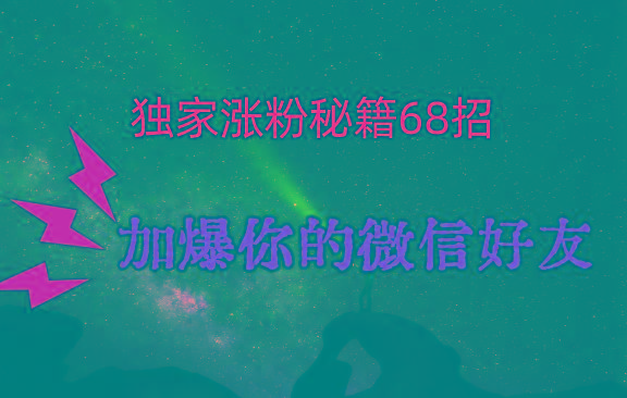 独家引流秘籍68招，深藏多年的压箱底，效果惊人，加爆你的微信好友！-瀚洪创业网
