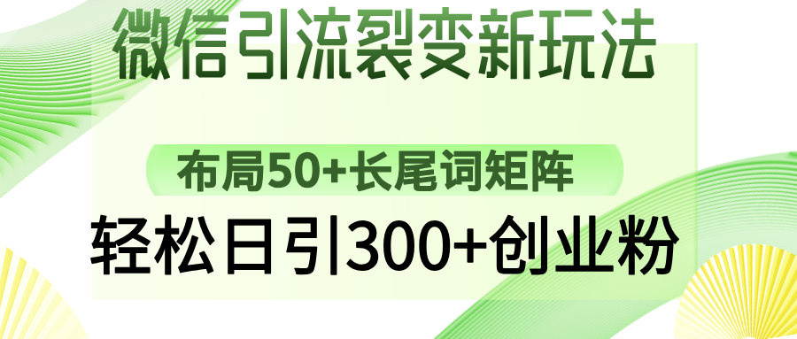微信引流裂变新玩法：布局50+长尾词矩阵，轻松日引300+创业粉-瀚洪创业网