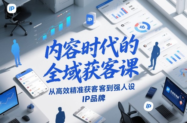 内容时代的全域获客课，从高效精准获客到强人设IP品牌-瀚洪创业网