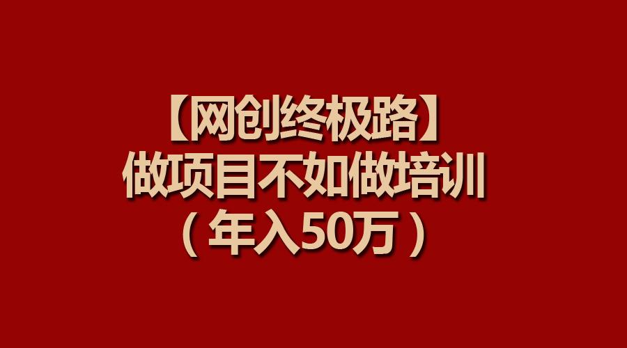 (9550期)【网创终极路】做项目不如做项目培训，年入50万-瀚洪创业网