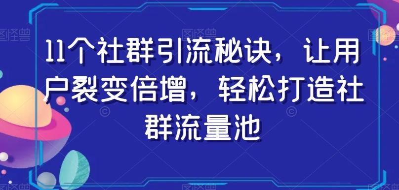 11个社群引流秘诀，让用户裂变倍增，轻松打造社群流量池-瀚洪创业网