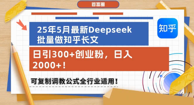 25年5月最新Deepseek批量做知乎长文，日引300+创业粉，日入1k+，可复制调教公式全行业适用-瀚洪创业网
