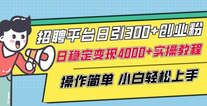 招聘平台日引300+创业粉，日稳定变现4000+实操教程小白轻松上手【揭秘】-瀚洪创业网