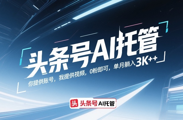 头条号AI托管，你提供账号，我提供视频，0粉即可，单月躺入3k+【揭秘】-瀚洪创业网