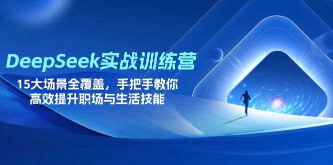 DeepSeek实战训练营，15大场景全覆盖，手把手教你高效提升职场与生活技能-瀚洪创业网