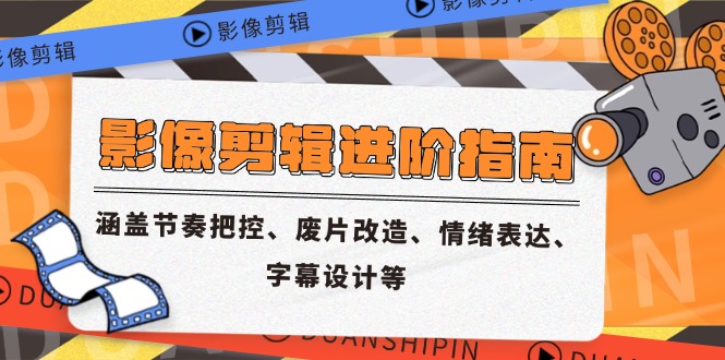 影像剪辑进阶指南，涵盖节奏把控、废片改造、情绪表达、字幕设计等-瀚洪创业网