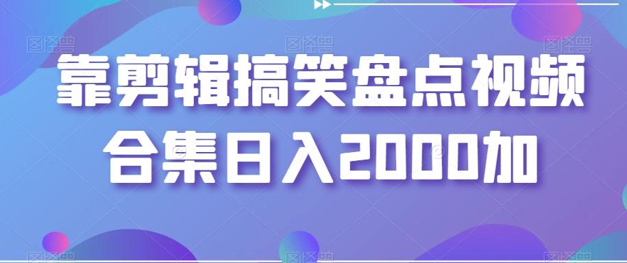 靠剪辑搞笑盘点视频合集日入2000加【揭秘】-瀚洪创业网
