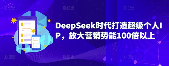 DeepSeek时代打造超级个人IP，放大营销势能100倍以上-瀚洪创业网
