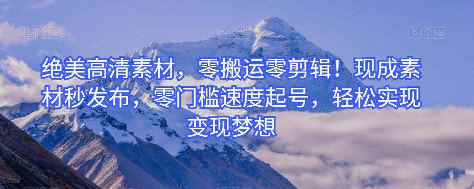 绝美高清素材，零搬运零剪辑！现成素材秒发布，零门槛速度起号，轻松实现变现梦想-瀚洪创业网
