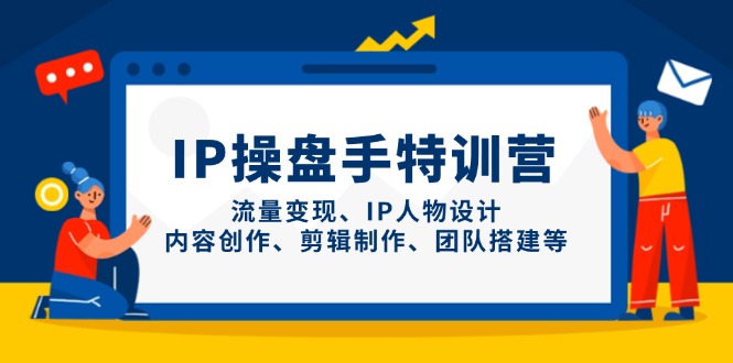IP操盘手特训营，流量变现、IP人物设计、内容创作、剪辑制作、团队搭建等-瀚洪创业网