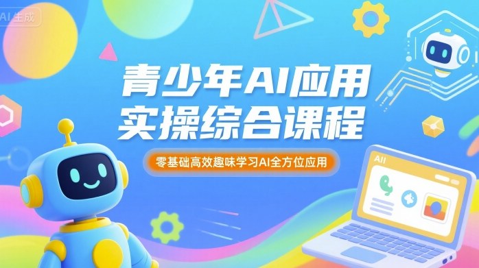 青少年AI应用实操综合课程，零基础高效趣味学习AI全方位应用-瀚洪创业网