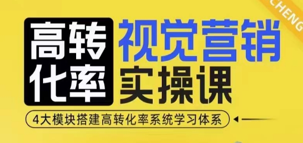 高转化率·视觉营销实操课，4大模块搭建高转化率系统学习体系-瀚洪创业网