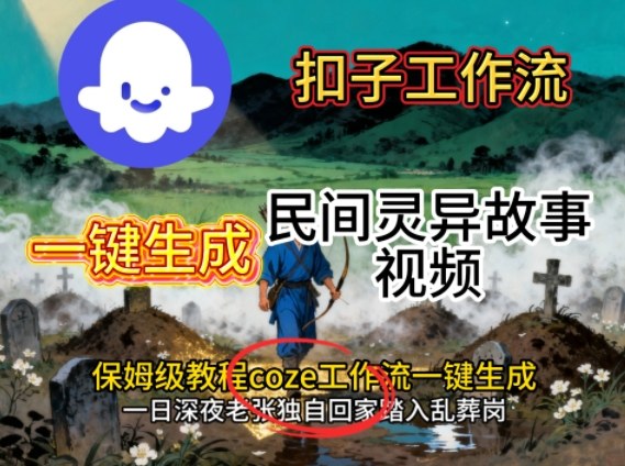 Coze扣子工作流一键生成民间灵异故事视频，保姆级教程搭建教学-瀚洪创业网