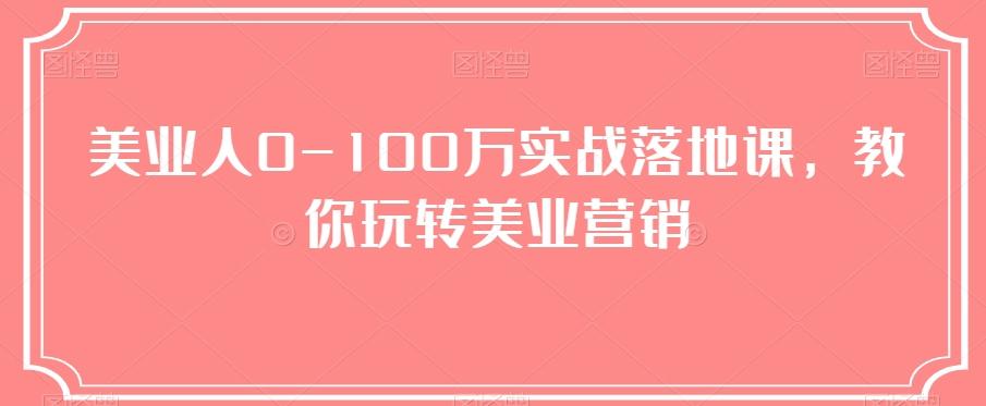 美业人0-100万实战落地课，教你玩转美业营销-瀚洪创业网