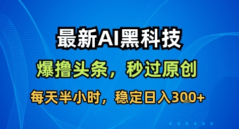 最新AI黑科技撸头条收益软件，无需指令，原创度直接拉满，每日稳定收益3张【揭秘】-瀚洪创业网