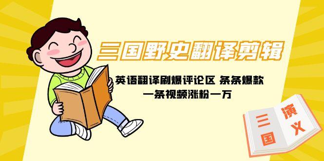 (9264期)三国野史翻译剪辑 英语翻译刷爆评论区 条条爆款一条视频涨粉1w+附888G素材-瀚洪创业网