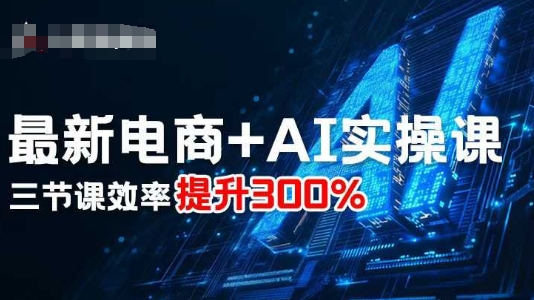 最新电商+AI实操课，三节课效率提升300%-瀚洪创业网