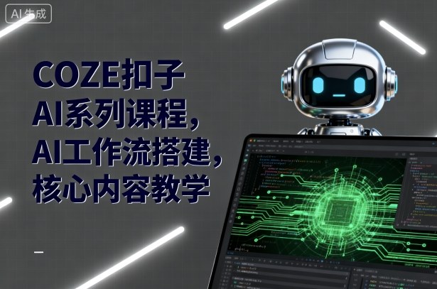 COZE扣子AI系列课程，AI工作流搭建，核心内容教学-瀚洪创业网