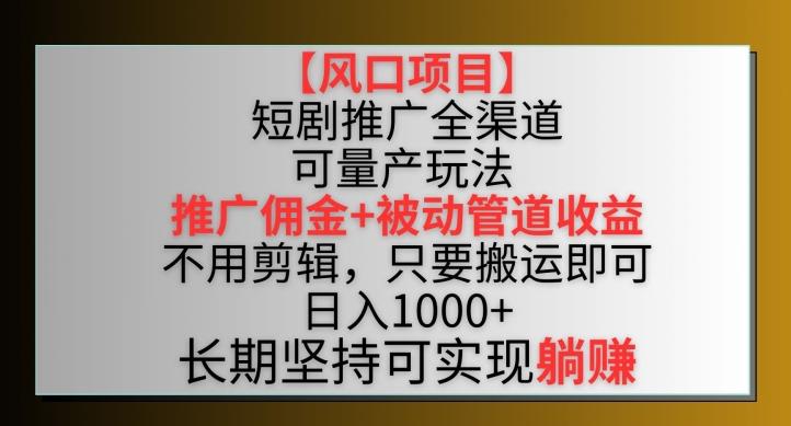 【风口项目】短剧推广全渠道最新双重收益玩法，推广佣金管道收益，不用剪辑，只要搬运即可【揭秘】-瀚洪创业网