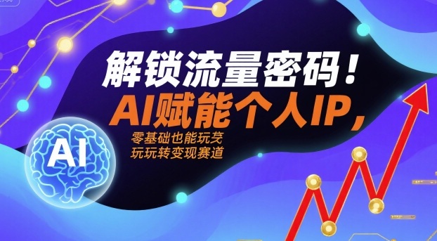 解锁流量密码！AI赋能个人IP，零基础也能玩转变现赛道-瀚洪创业网