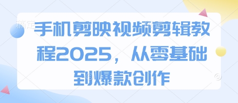 手机剪映视频剪辑教程2025，从零基础到爆款创作-瀚洪创业网
