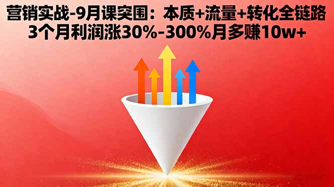 营销实战-9月突围课:本质+流量+转化全链路 3个月利润涨30%-300%月多赚10w+-瀚洪创业网