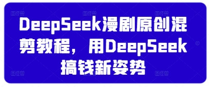 DeepSeek漫剧原创混剪教程，用DeepSeek搞钱新姿势-瀚洪创业网