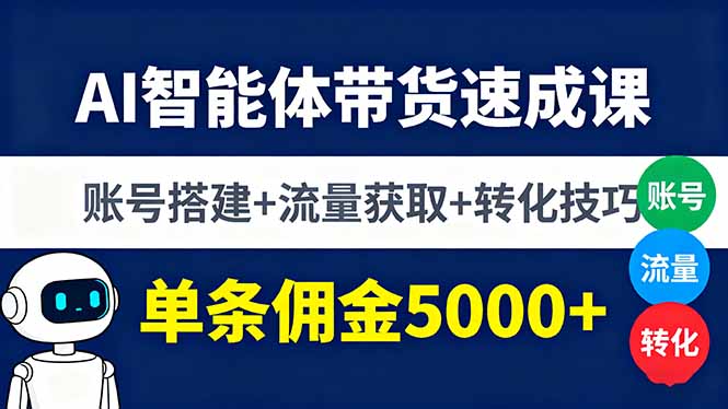 AI智能体带货速成课，账号搭建+流量获取+转化技巧，单条佣金5000+-瀚洪创业网