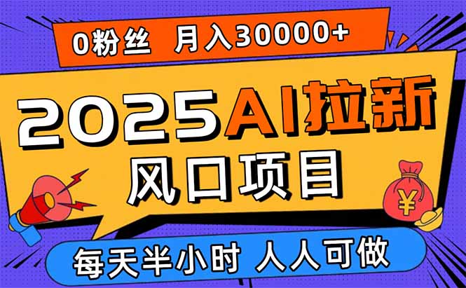 2025AI拉新风口项目，0粉0基础月入30000+新手小白轻松学会-瀚洪创业网
