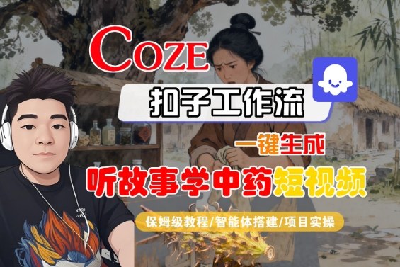 Coze扣子智能体工作流一键生成“听故事学中药“短视频，全流程保姆级教学-瀚洪创业网