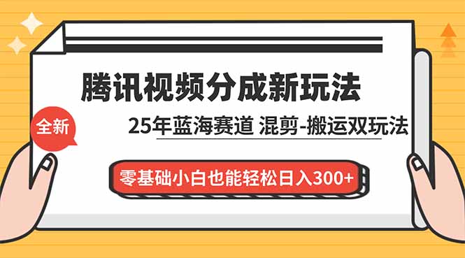 腾讯视频分成计划最新教程：25年蓝海赛道，混剪、搬运双玩法，零基础小白也能轻松日入300+-瀚洪创业网