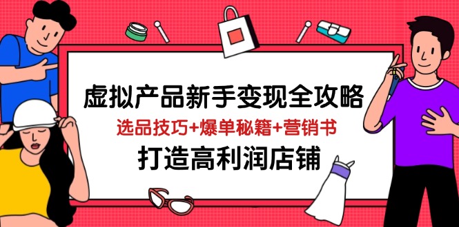 虚拟产品新手变现全攻略，选品技巧+爆单秘籍+营销书，打造高利润店铺-瀚洪创业网