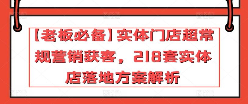 【老板必备】实体门店超常规营销获客，218套实体店落地方案解析-瀚洪创业网