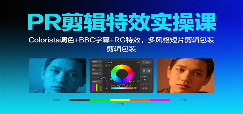 PR剪辑特效实操课：Colorista调色+BBC字幕+RG特效，多风格短片剪辑包装-瀚洪创业网