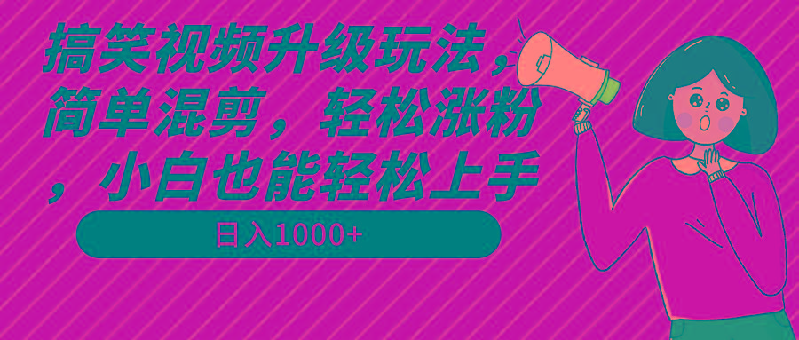 搞笑视频升级玩法，简单混剪，轻松涨粉，小白也能上手，日入1000+教程+素材-瀚洪创业网