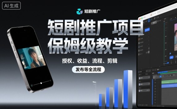 短剧推广项目保姆级教学，授权、收益、流程、剪辑，发布等全流程-瀚洪创业网