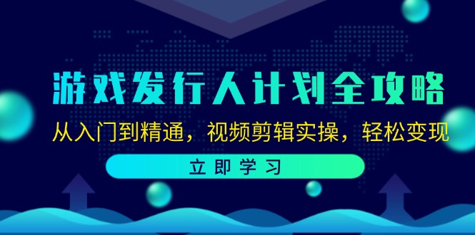 游戏发行人计划全攻略：从入门到精通，视频剪辑实操，轻松变现-瀚洪创业网