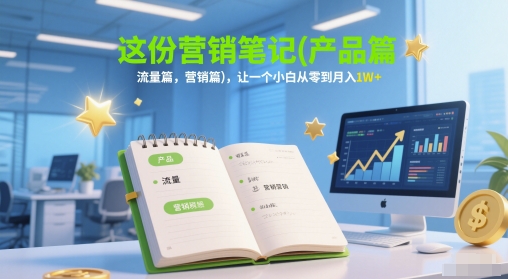 这份营销笔记(产品篇，流量篇，营销篇)，让一个小白从零到月入1W+-瀚洪创业网