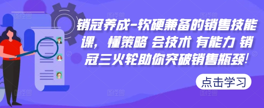 销冠养成-软硬兼备的销售技能课，懂策略 会技术 有能力 销冠三火轮助你突破销售瓶颈!-瀚洪创业网