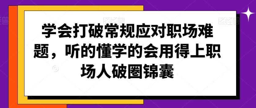 学会打破常规应对职场难题，听的懂学的会用得上职场人破圏锦囊-瀚洪创业网