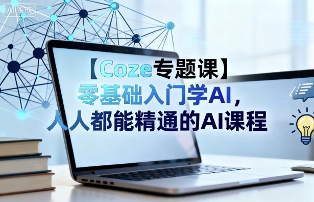 【Coze专题课】零基础入门学AI，人人都能精通的AI课程-瀚洪创业网