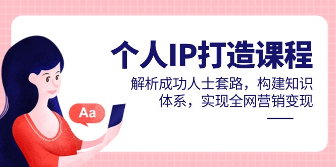 个人IP打造课程，解析成功人士套路，构建知识体系，实现全网营销变现-瀚洪创业网