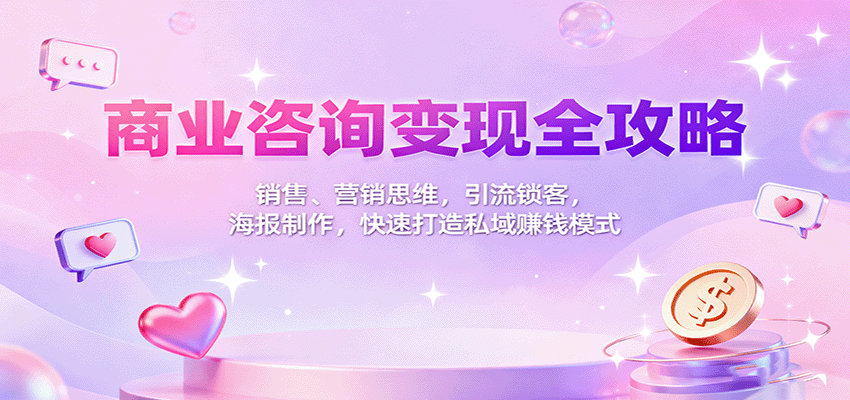 商业咨询变现全攻略：销售、营销思维，引流锁客，海报制作，快速打造私域赚钱模式-瀚洪创业网