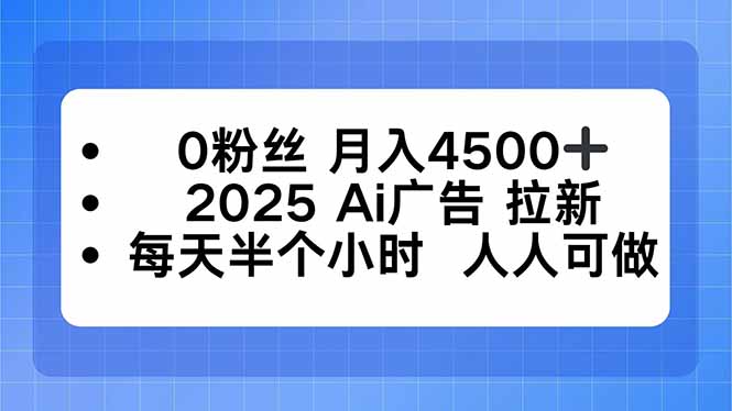 0粉丝 月入4500+，2025AI广告拉新，每天半个小时 人人可做-瀚洪创业网