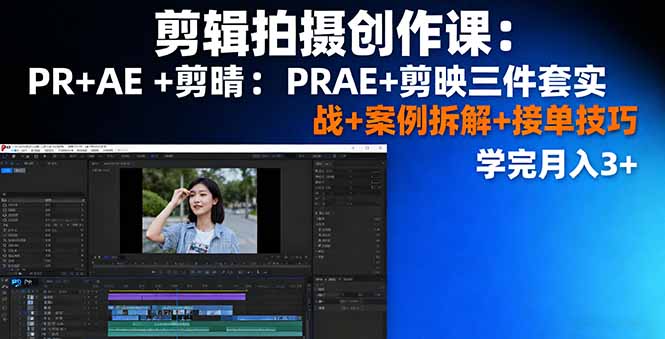 剪辑拍摄创作课：PR+AE+剪映三件套实战+案例拆解+接单技巧，学完月入3+-瀚洪创业网