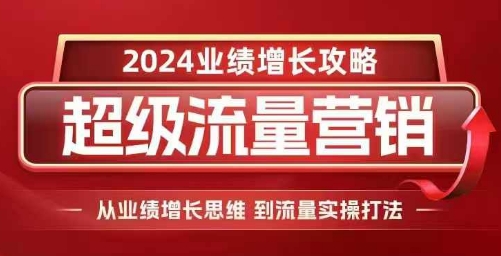 2024超级流量营销，2024业绩增长攻略，从业绩增长思维到流量实操打法-瀚洪创业网
