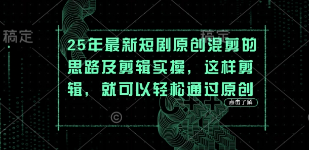 25年最新短剧原创混剪的思路及剪辑实操，这样剪辑，就可以轻松通过原创-瀚洪创业网