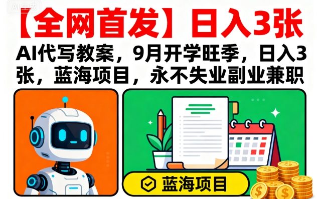【全网首发】AI代写教案，9月开学旺季，日入3张，蓝海项目，永不失业副业兼职-瀚洪创业网